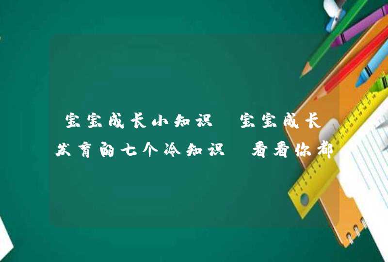 宝宝成长小知识_宝宝成长发育的七个冷知识，看看你都知道几个？,第1张