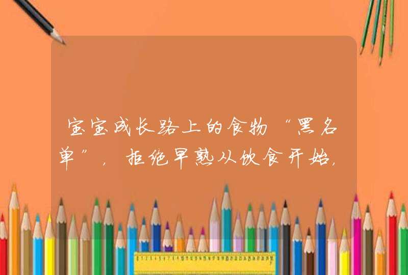 宝宝成长路上的食物“黑名单”，拒绝早熟从饮食开始，你知道有哪些吗？,第1张