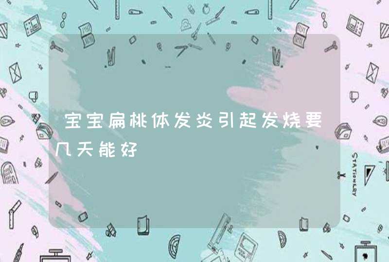 宝宝扁桃体发炎引起发烧要几天能好,第1张