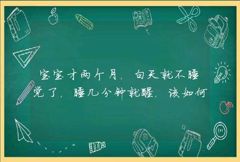 宝宝才两个月，白天就不睡觉了，睡几分钟就醒，该如何提高睡眠质量？,第1张