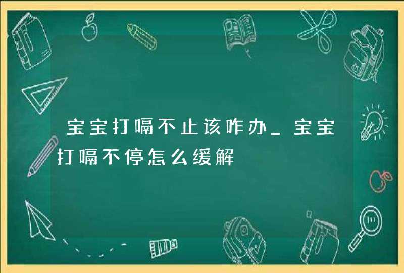 宝宝打嗝不止该咋办_宝宝打嗝不停怎么缓解,第1张