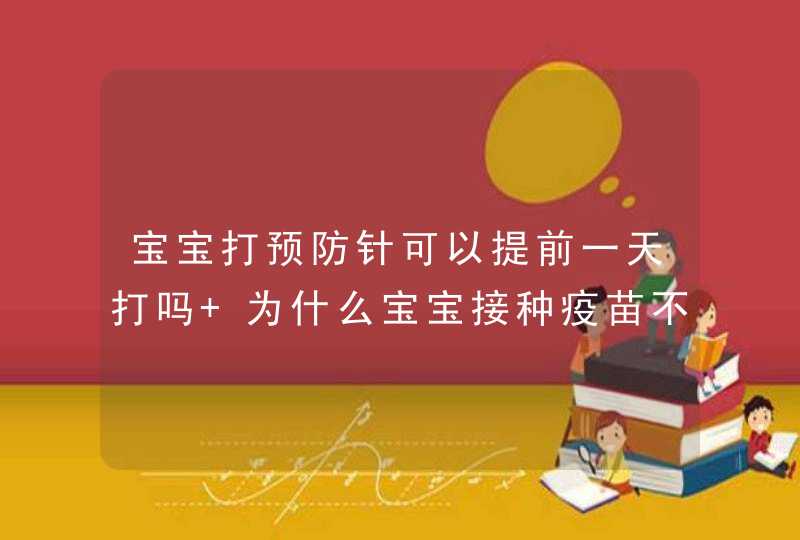 宝宝打预防针可以提前一天打吗 为什么宝宝接种疫苗不要提前,第1张