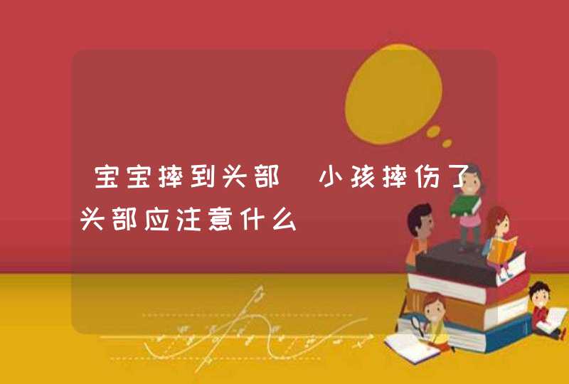 宝宝摔到头部_小孩摔伤了头部应注意什么,第1张