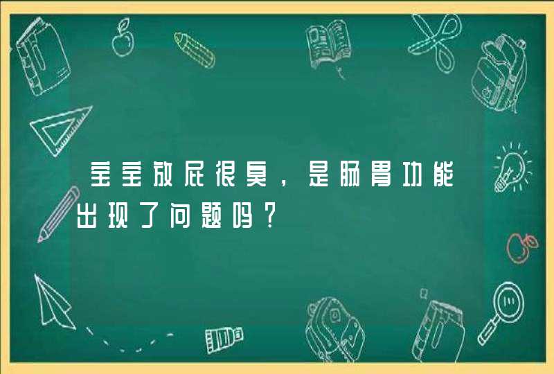 宝宝放屁很臭，是肠胃功能出现了问题吗？,第1张