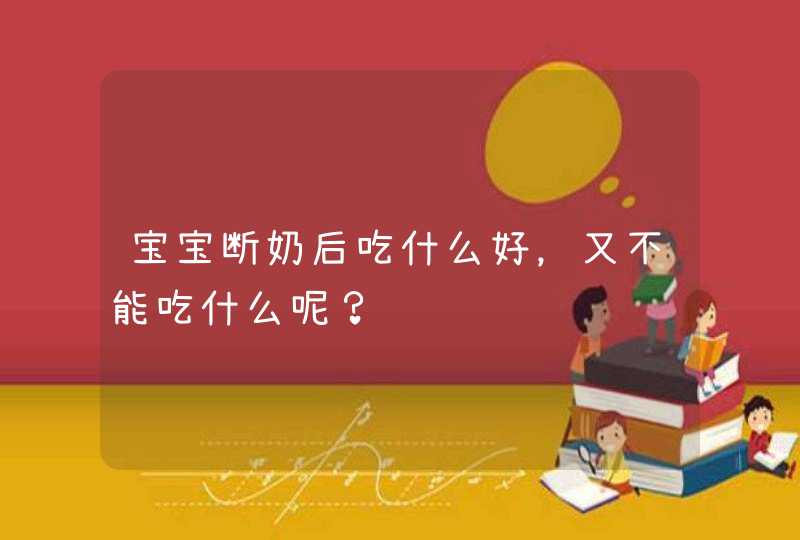 宝宝断奶后吃什么好，又不能吃什么呢？,第1张