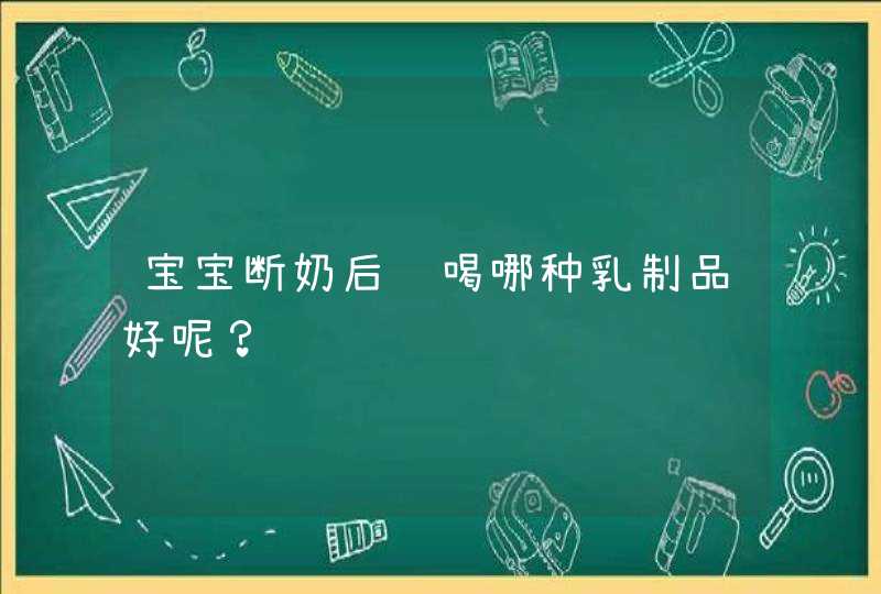 宝宝断奶后该喝哪种乳制品好呢？,第1张