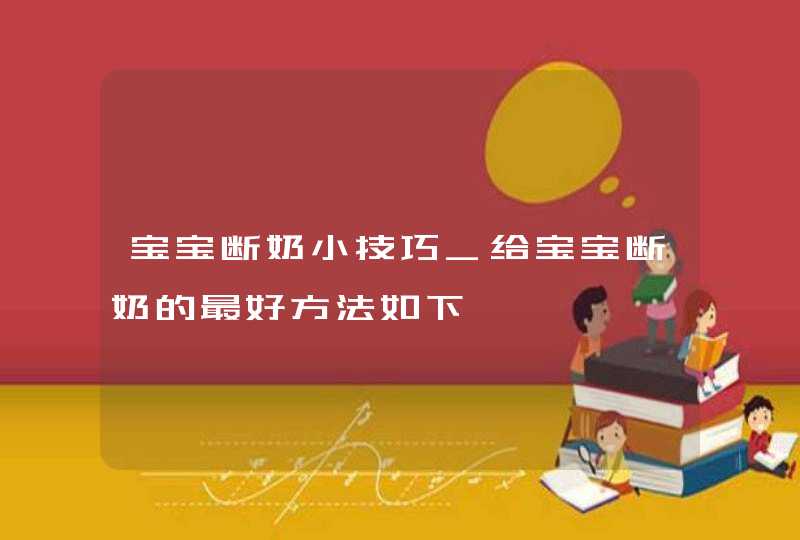 宝宝断奶小技巧_给宝宝断奶的最好方法如下,第1张