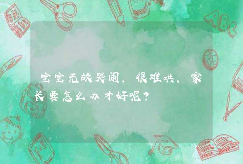 宝宝无故哭闹，很难哄，家长要怎么办才好呢？,第1张