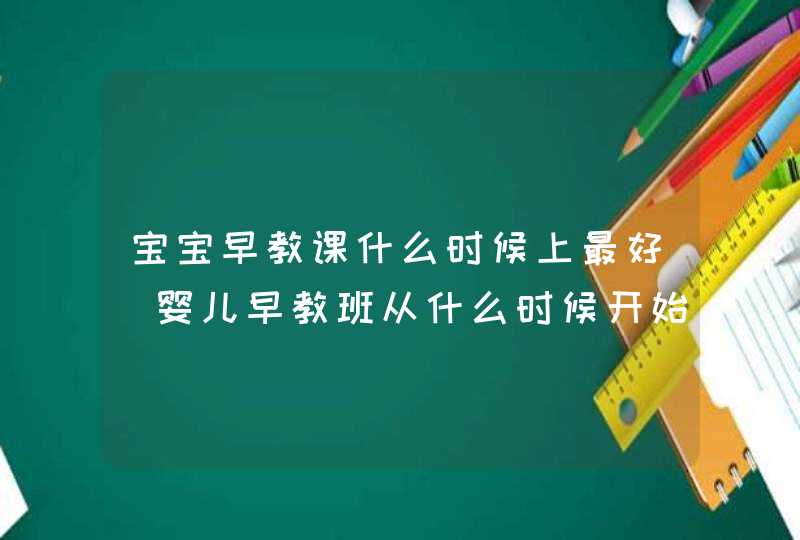 宝宝早教课什么时候上最好_婴儿早教班从什么时候开始,第1张