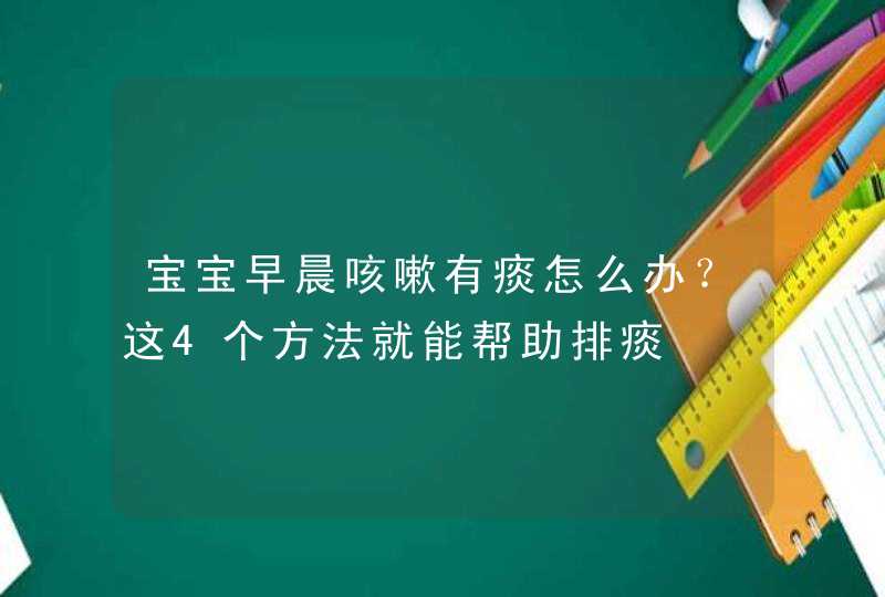 宝宝早晨咳嗽有痰怎么办？这4个方法就能帮助排痰,第1张