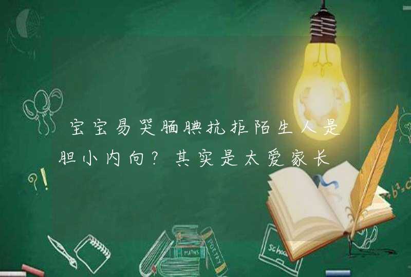 宝宝易哭腼腆抗拒陌生人是胆小内向？其实是太爱家长,第1张