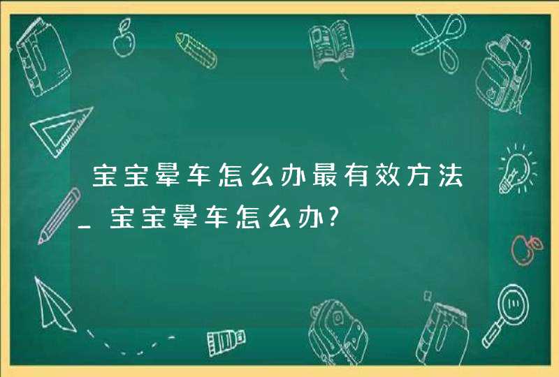 宝宝晕车怎么办最有效方法_宝宝晕车怎么办?,第1张