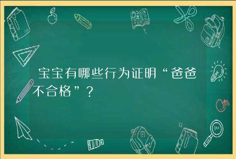 宝宝有哪些行为证明“爸爸不合格”？,第1张