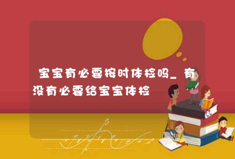 宝宝有必要按时体检吗_有没有必要给宝宝体检,第1张