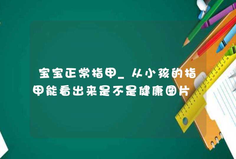 宝宝正常指甲_从小孩的指甲能看出来是不是健康图片,第1张