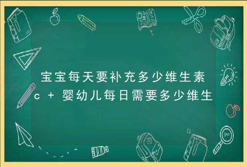 宝宝每天要补充多少维生素c 婴幼儿每日需要多少维生素c,第1张