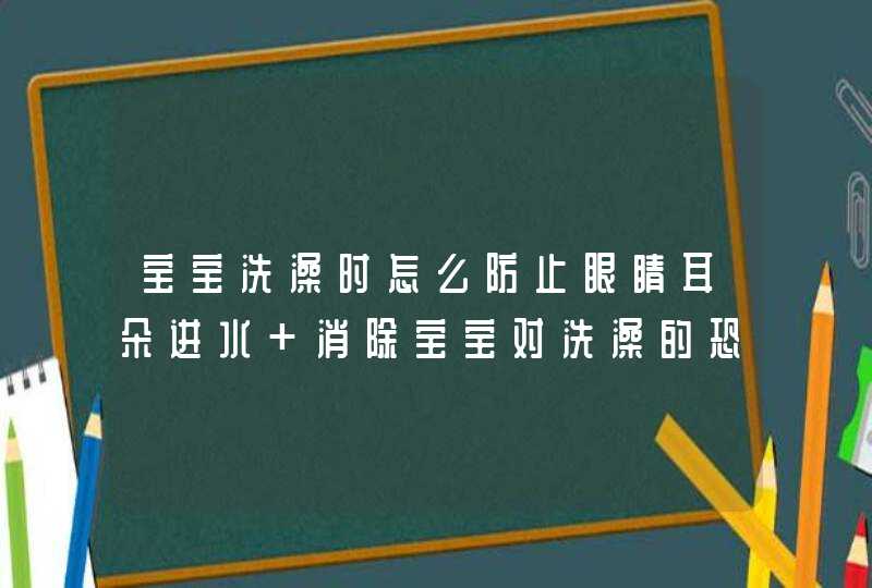 宝宝洗澡时怎么防止眼睛耳朵进水 消除宝宝对洗澡的恐惧,第1张