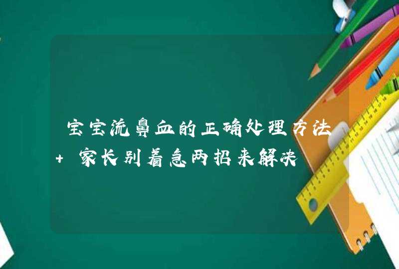 宝宝流鼻血的正确处理方法 家长别着急两招来解决,第1张