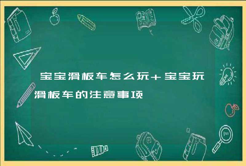 宝宝滑板车怎么玩 宝宝玩滑板车的注意事项,第1张