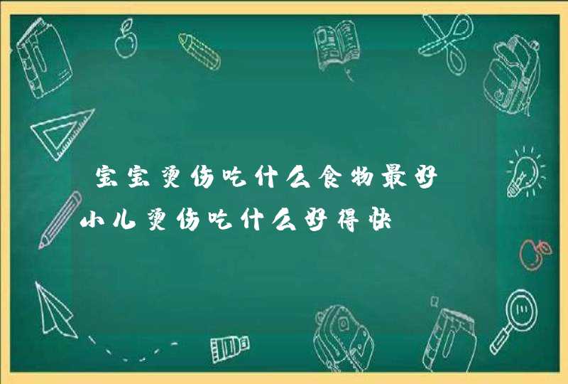 宝宝烫伤吃什么食物最好 小儿烫伤吃什么好得快,第1张