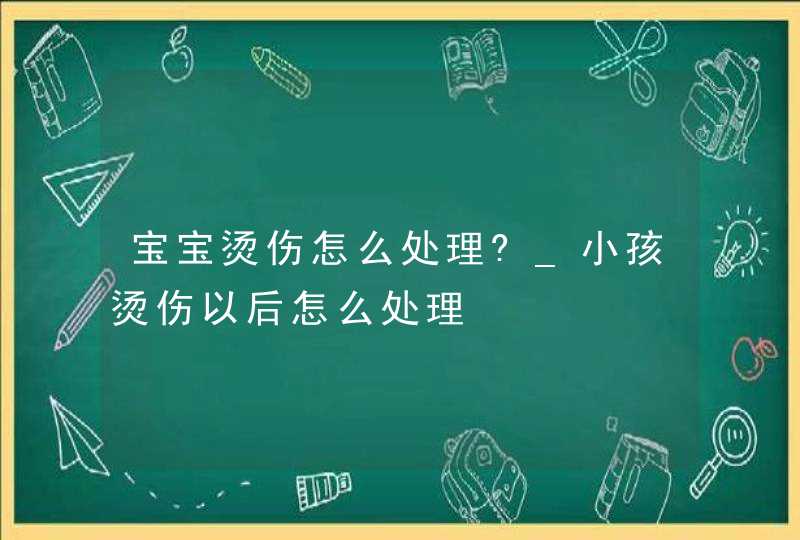 宝宝烫伤怎么处理?_小孩烫伤以后怎么处理,第1张