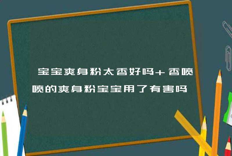 宝宝爽身粉太香好吗 香喷喷的爽身粉宝宝用了有害吗,第1张