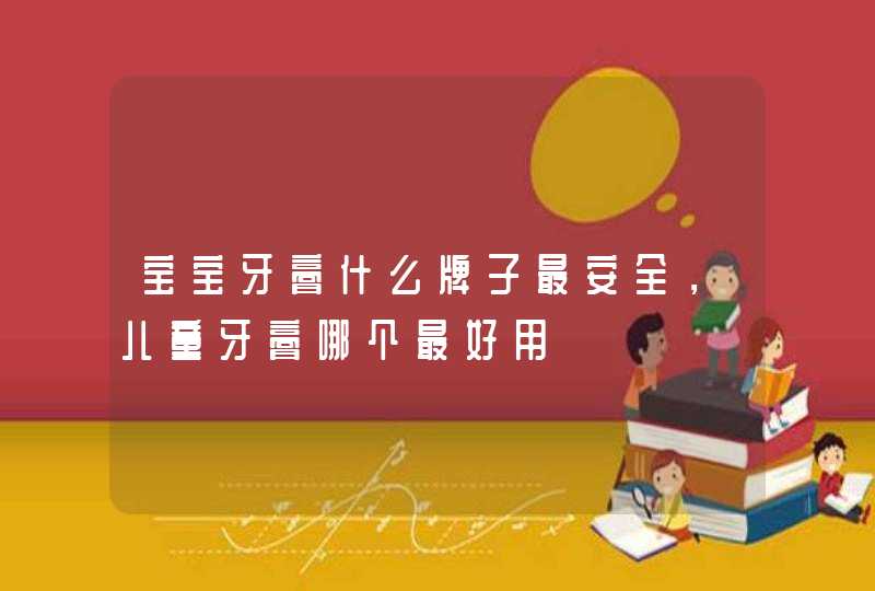 宝宝牙膏什么牌子最安全，儿童牙膏哪个最好用,第1张