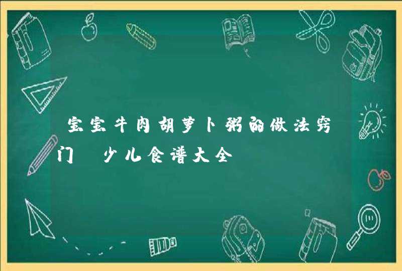 宝宝牛肉胡萝卜粥的做法窍门_少儿食谱大全,第1张