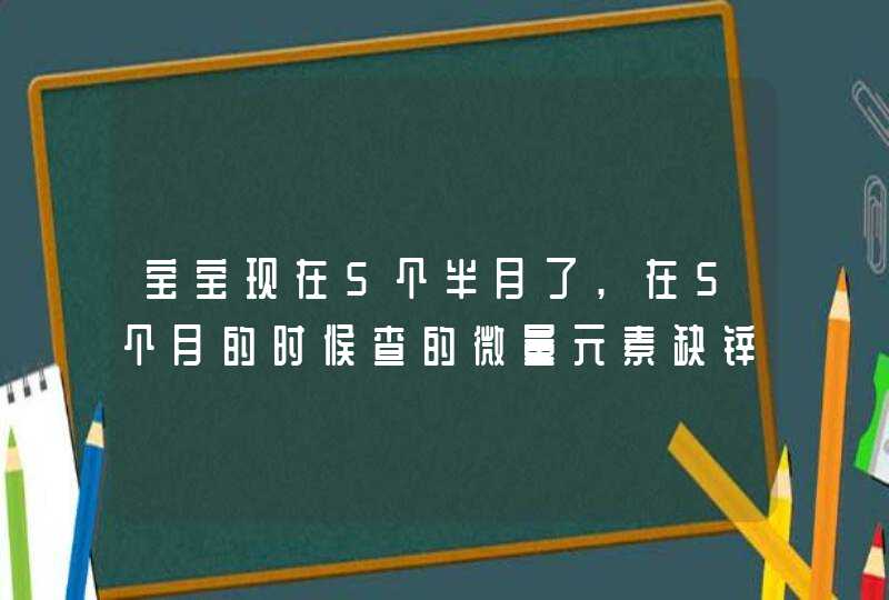 宝宝现在5个半月了,在5个月的时候查的微量元素缺锌,第1张