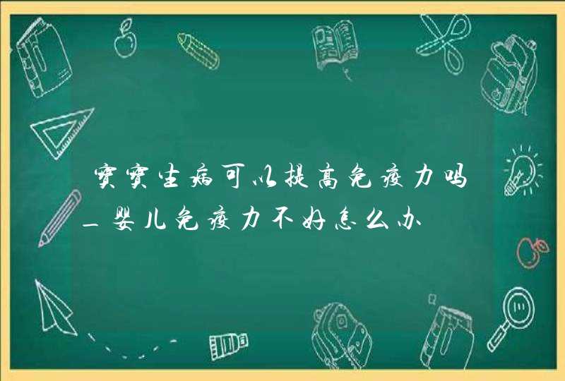 宝宝生病可以提高免疫力吗_婴儿免疫力不好怎么办,第1张