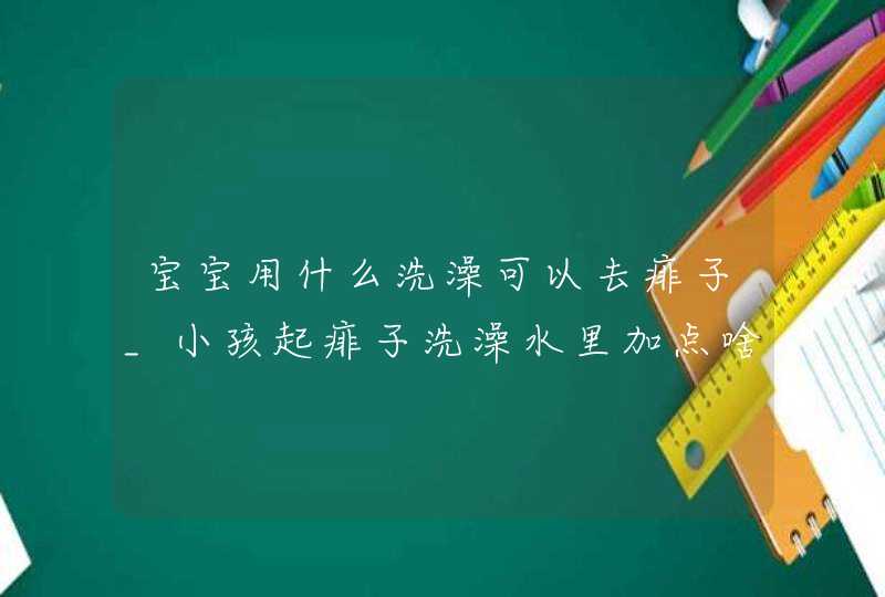 宝宝用什么洗澡可以去痱子_小孩起痱子洗澡水里加点啥?,第1张