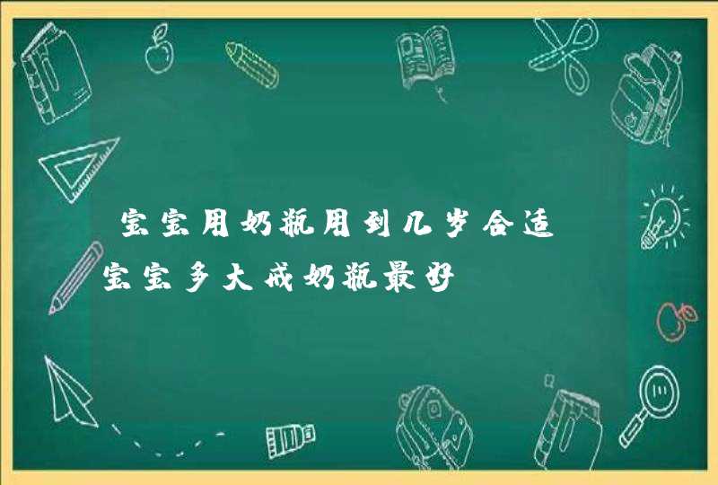 宝宝用奶瓶用到几岁合适 宝宝多大戒奶瓶最好,第1张