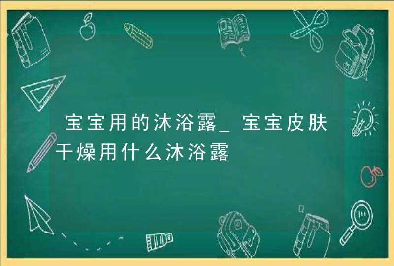 宝宝用的沐浴露_宝宝皮肤干燥用什么沐浴露,第1张