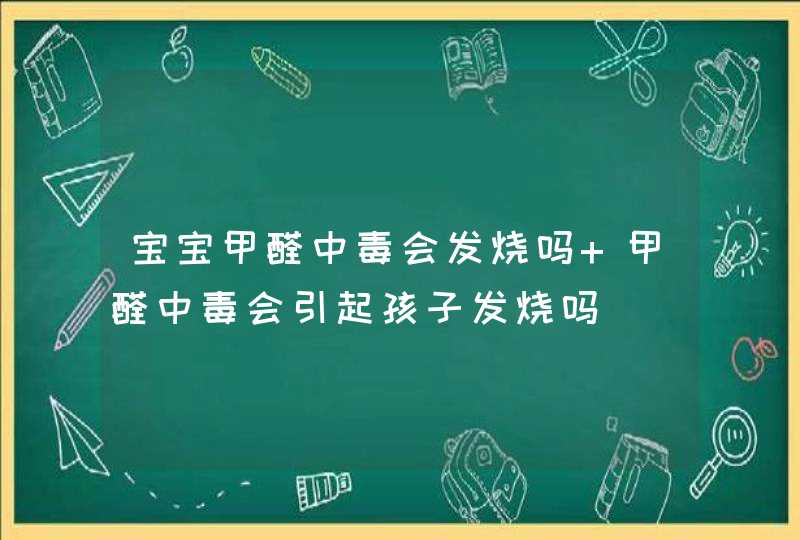 宝宝甲醛中毒会发烧吗 甲醛中毒会引起孩子发烧吗,第1张