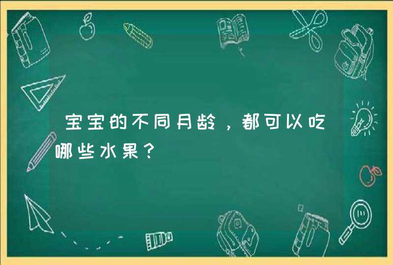 宝宝的不同月龄，都可以吃哪些水果？,第1张