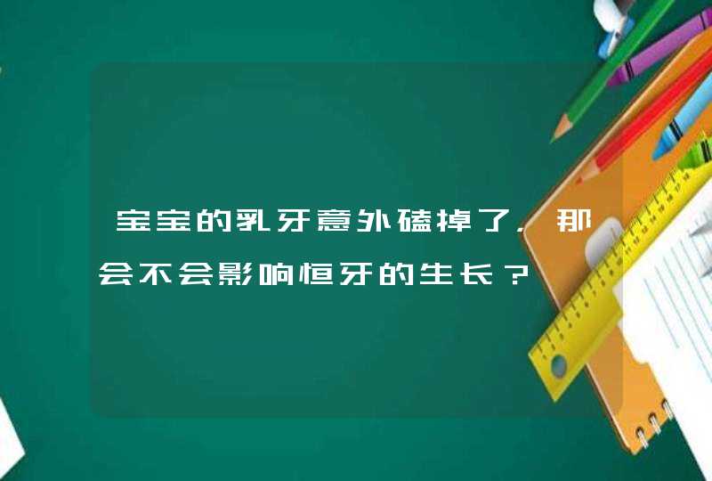 宝宝的乳牙意外磕掉了，那会不会影响恒牙的生长？,第1张