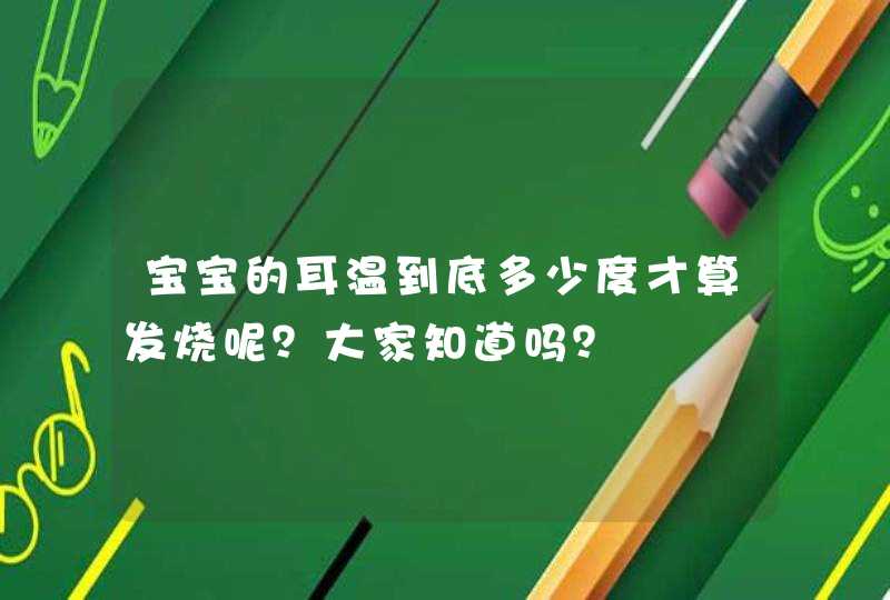 宝宝的耳温到底多少度才算发烧呢？大家知道吗？,第1张