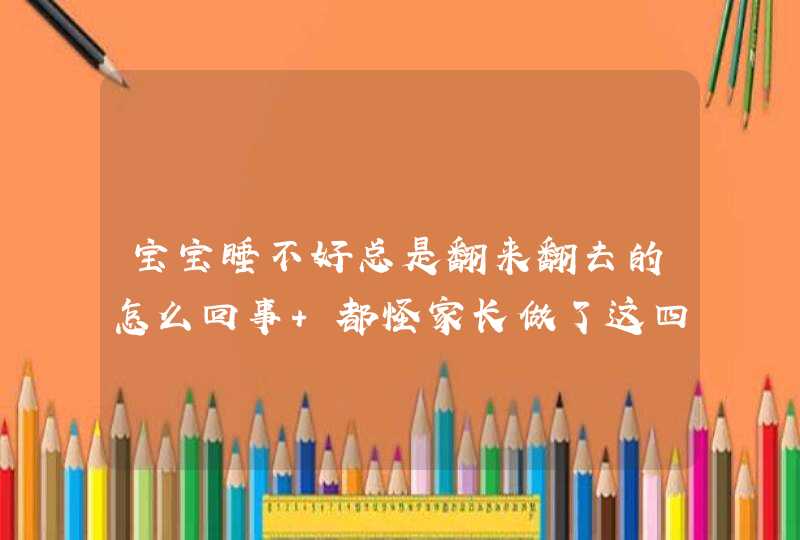 宝宝睡不好总是翻来翻去的怎么回事 都怪家长做了这四件糊涂事,第1张