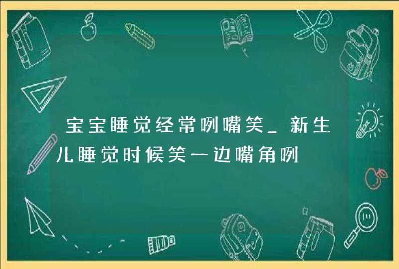 宝宝睡觉经常咧嘴笑_新生儿睡觉时候笑一边嘴角咧,第1张