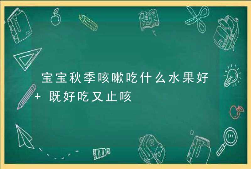 宝宝秋季咳嗽吃什么水果好 既好吃又止咳,第1张