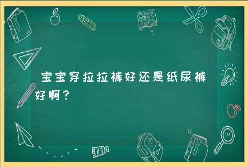 宝宝穿拉拉裤好还是纸尿裤好啊？,第1张