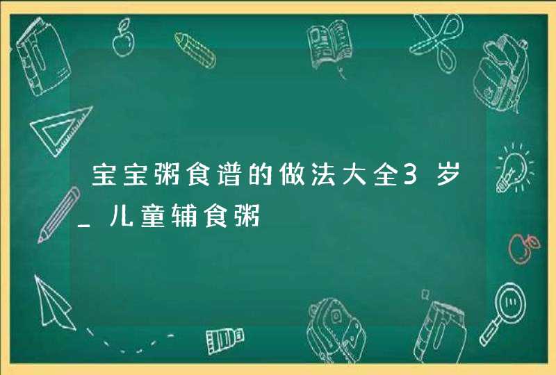 宝宝粥食谱的做法大全3岁_儿童辅食粥,第1张