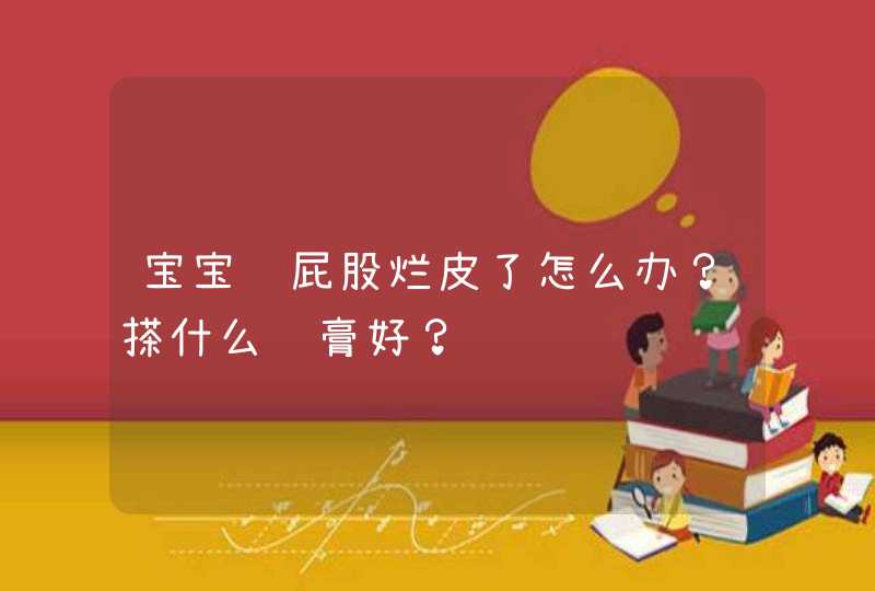 宝宝红屁股烂皮了怎么办？搽什么药膏好？,第1张