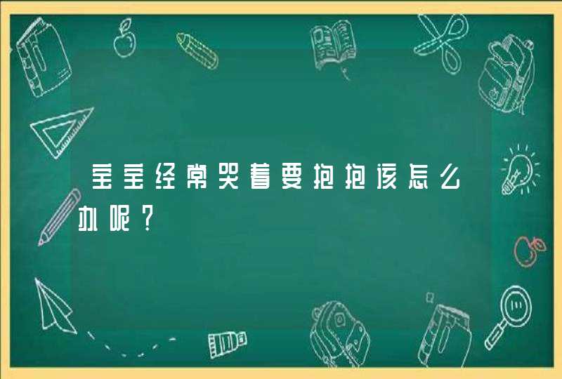 宝宝经常哭着要抱抱该怎么办呢？,第1张