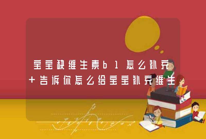 宝宝缺维生素b1怎么补充 告诉你怎么给宝宝补充维生素b1,第1张