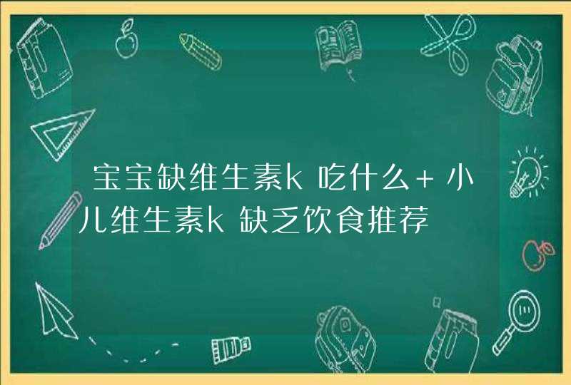 宝宝缺维生素k吃什么 小儿维生素k缺乏饮食推荐,第1张