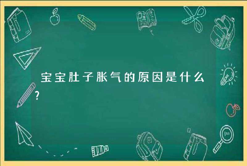 宝宝肚子胀气的原因是什么？,第1张