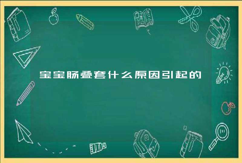 宝宝肠叠套什么原因引起的,第1张