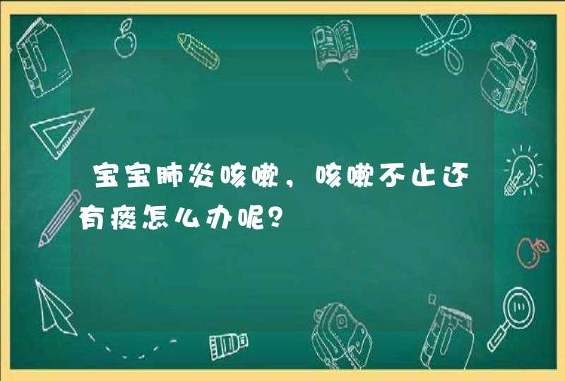 宝宝肺炎咳嗽，咳嗽不止还有痰怎么办呢？,第1张