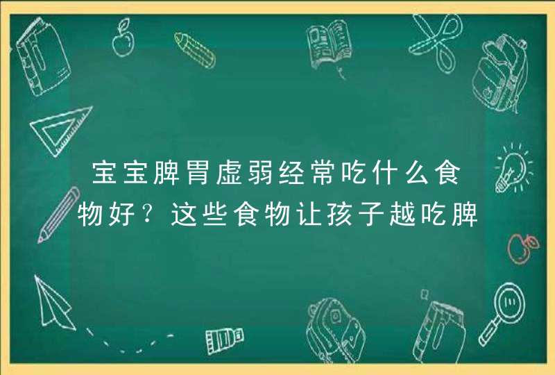 宝宝脾胃虚弱经常吃什么食物好？这些食物让孩子越吃脾胃越棒！,第1张